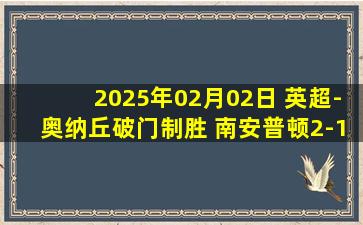 2025年02月02日 英超-奥纳丘破门制胜 南安普顿2-1伊普斯维奇